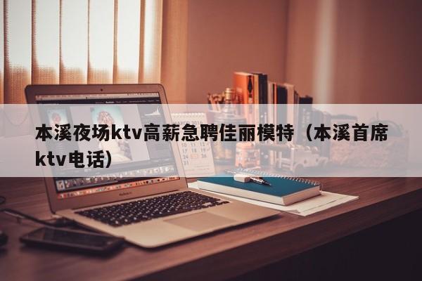 本溪夜场ktv高薪急聘佳丽模特（本溪首席ktv电话）