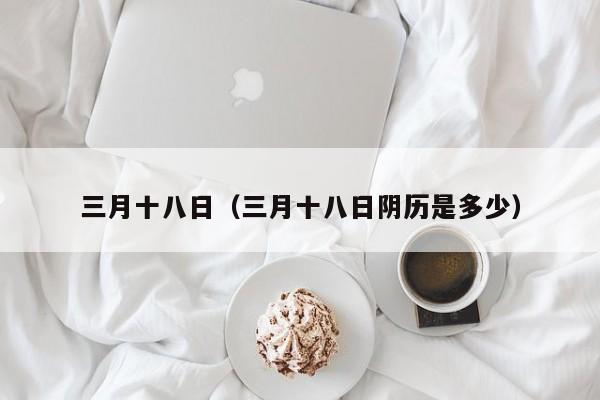 三月十八日（三月十八日阴历是多少）
