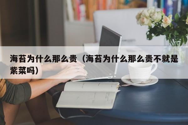 海苔为什么那么贵（海苔为什么那么贵不就是紫菜吗）