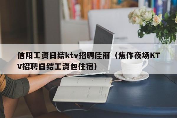 信阳工资日结ktv招聘佳丽（焦作夜场KTV招聘日结工资包住宿）