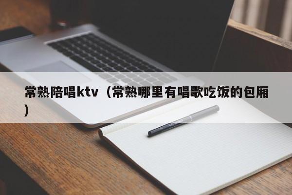 常熟陪唱ktv（常熟哪里有唱歌吃饭的包厢）