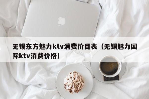 无锡东方魅力ktv消费价目表（无锡魅力国际ktv消费价格）