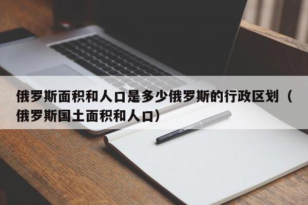 俄罗斯面积和人口是多少俄罗斯的行政区划（俄罗斯国土面积和人口）