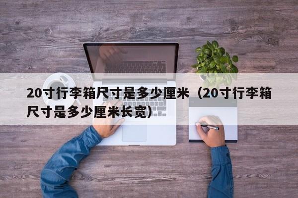 20寸行李箱尺寸是多少厘米（20寸行李箱尺寸是多少厘米长宽）