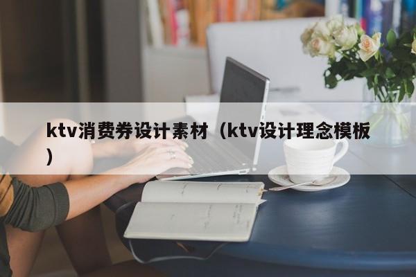 ktv消费券设计素材（ktv设计理念模板）