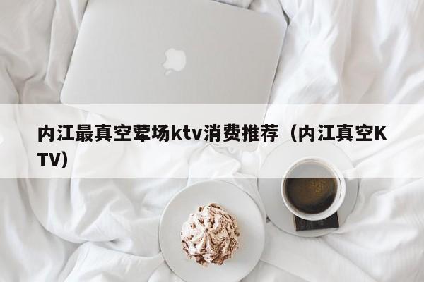 内江最真空荤场ktv消费推荐（内江真空KTV）