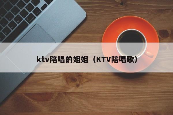 ktv陪唱的姐姐（KTV陪唱歌）