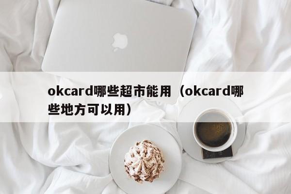 okcard哪些超市能用（okcard哪些地方可以用）