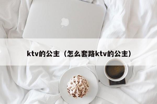 ktv的公主（怎么套路ktv的公主）