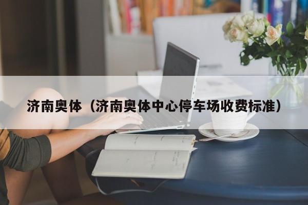 济南奥体（济南奥体中心停车场收费标准）