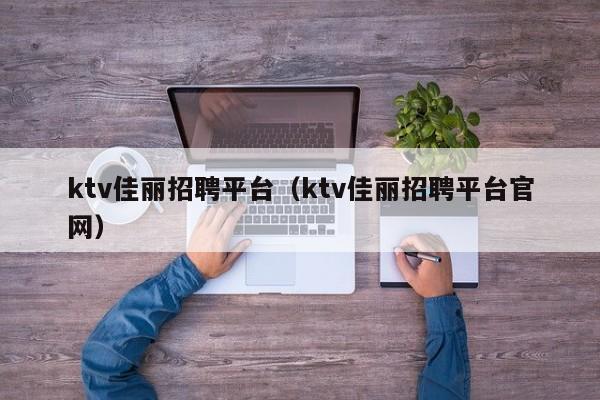 ktv佳丽招聘平台（ktv佳丽招聘平台官网）