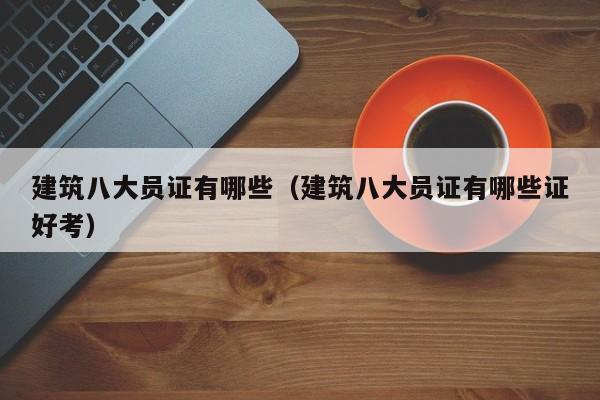建筑八大员证有哪些（建筑八大员证有哪些证好考）