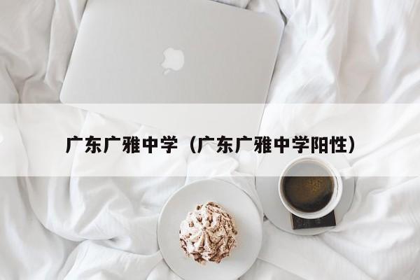 广东广雅中学（广东广雅中学阳性）