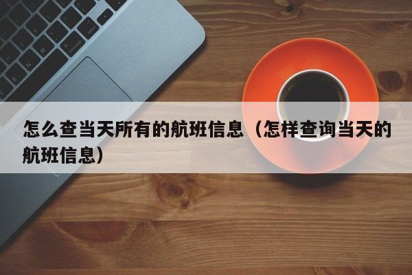 怎么查当天所有的航班信息（怎样查询当天的航班信息）