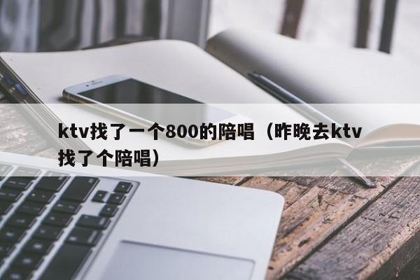 ktv找了一个800的陪唱（昨晚去ktv找了个陪唱）