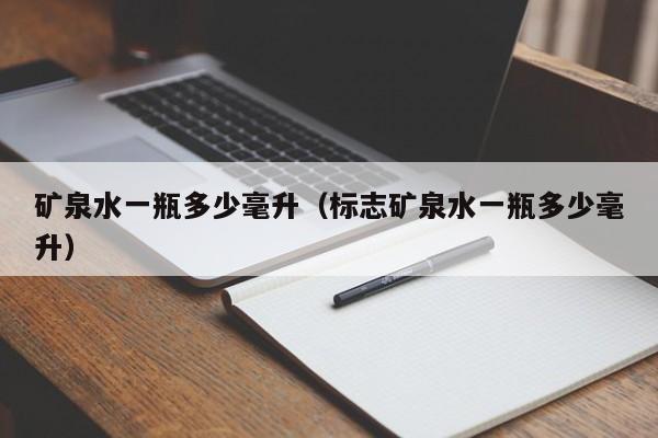 矿泉水一瓶多少毫升（标志矿泉水一瓶多少毫升）