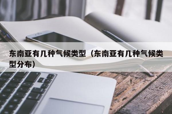 东南亚有几种气候类型（东南亚有几种气候类型分布）