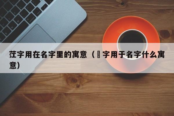 茳字用在名字里的寓意（棪字用于名字什么寓意）
