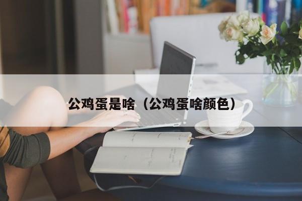 公鸡蛋是啥（公鸡蛋啥颜色）