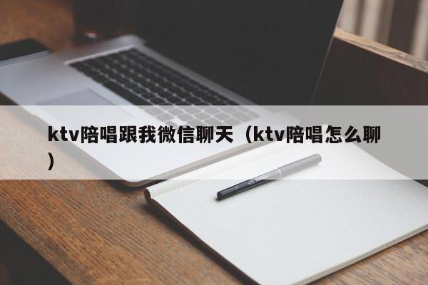 ktv陪唱跟我微信聊天（ktv陪唱怎么聊）
