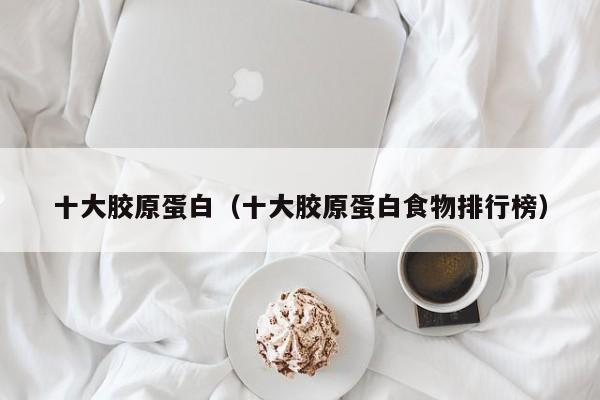 十大胶原蛋白（十大胶原蛋白食物排行榜）