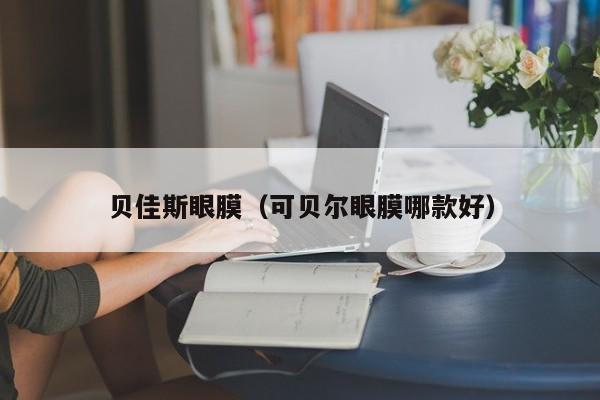 贝佳斯眼膜（可贝尔眼膜哪款好）