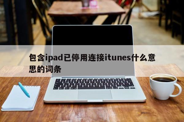 包含ipad已停用连接itunes什么意思的词条
