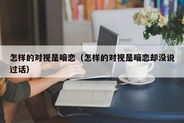 怎样的对视是暗恋（怎样的对视是暗恋却没说过话）