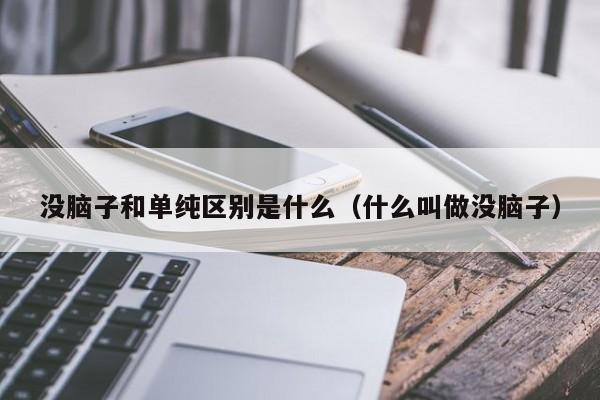 没脑子和单纯区别是什么（什么叫做没脑子）