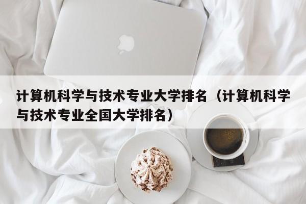 计算机科学与技术专业大学排名（计算机科学与技术专业全国大学排名）