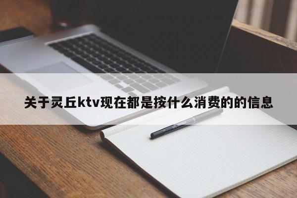 关于灵丘ktv现在都是按什么消费的的信息