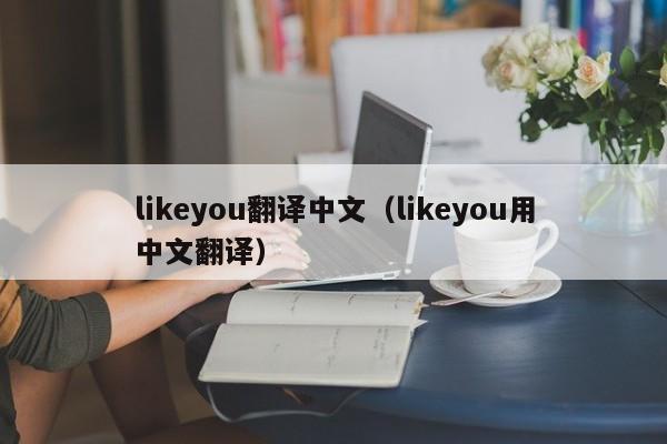 likeyou翻译中文（likeyou用中文翻译）