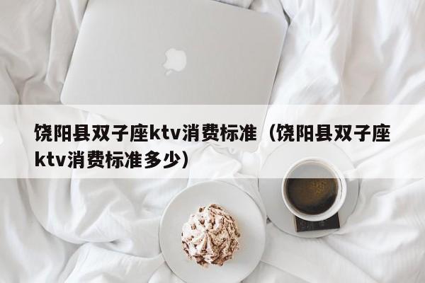 饶阳县双子座ktv消费标准（饶阳县双子座ktv消费标准多少）