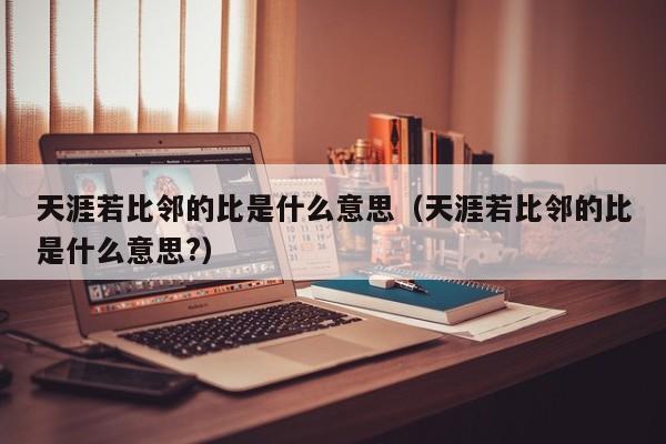 天涯若比邻的比是什么意思（天涯若比邻的比是什么意思?）