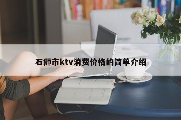 石狮市ktv消费价格的简单介绍