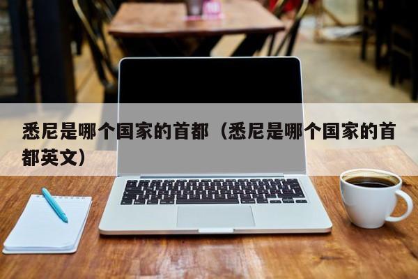 悉尼是哪个国家的首都（悉尼是哪个国家的首都英文）