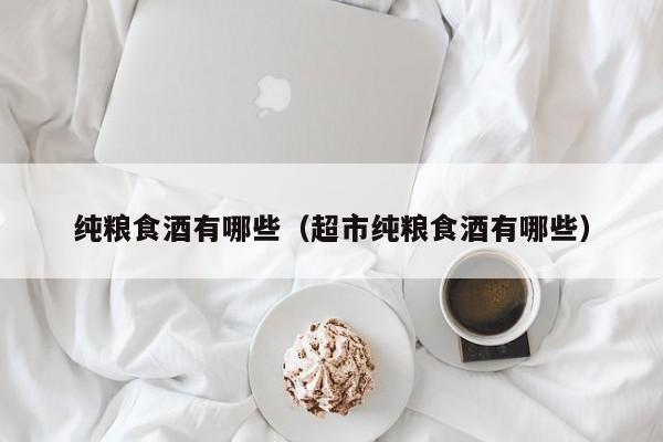 纯粮食酒有哪些（超市纯粮食酒有哪些）