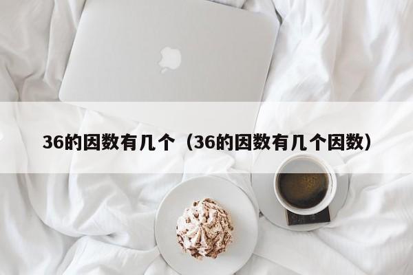 36的因数有几个（36的因数有几个因数）