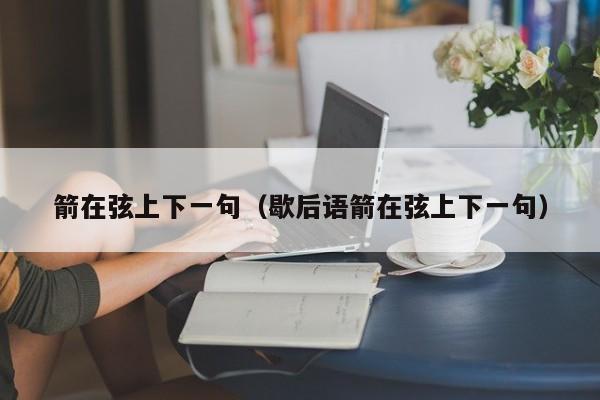 箭在弦上下一句（歇后语箭在弦上下一句）