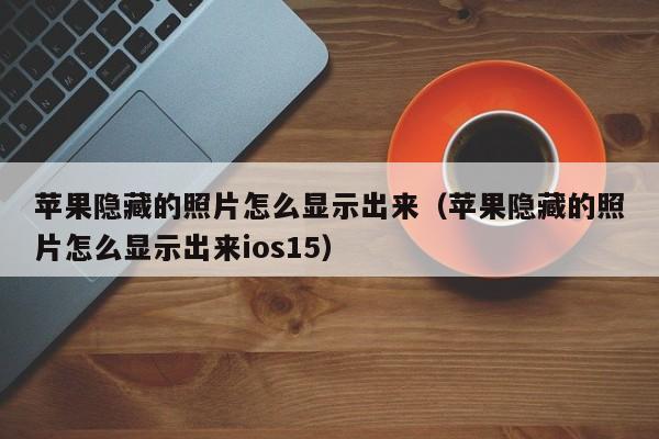 苹果隐藏的照片怎么显示出来（苹果隐藏的照片怎么显示出来ios15）
