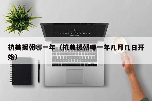抗美援朝哪一年（抗美援朝哪一年几月几日开始）