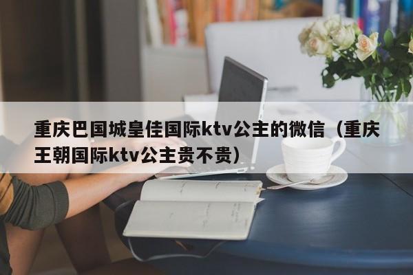 重庆巴国城皇佳国际ktv公主的微信（重庆王朝国际ktv公主贵不贵）