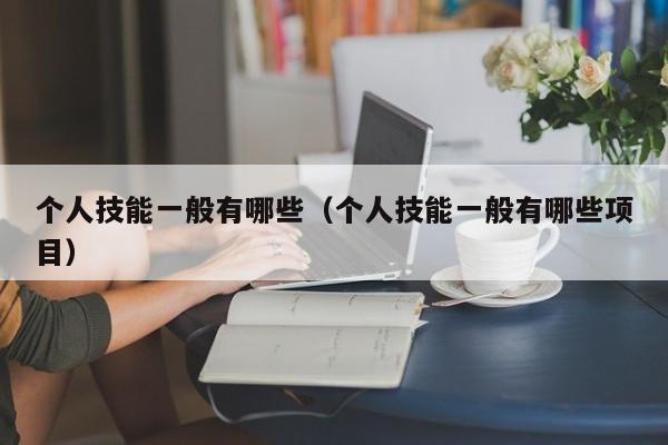 个人技能一般有哪些（个人技能一般有哪些项目）