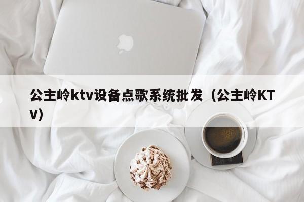 公主岭ktv设备点歌系统批发（公主岭KTV）