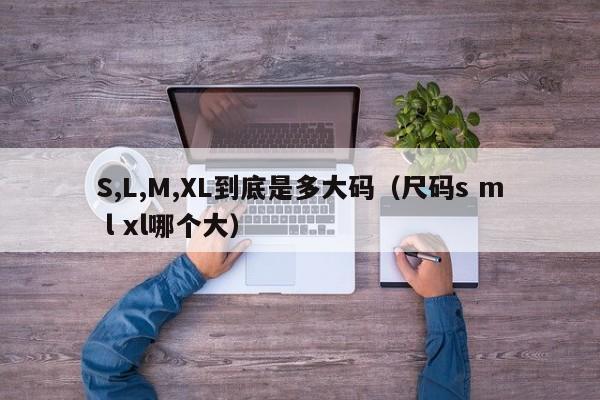 S,L,M,XL到底是多大码（尺码s m l xl哪个大）