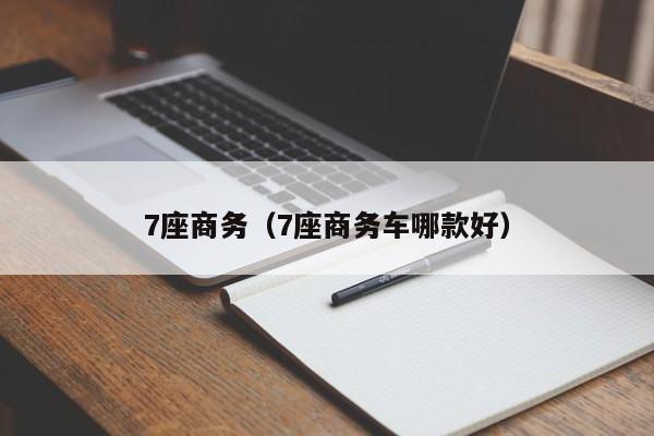 7座商务（7座商务车哪款好）