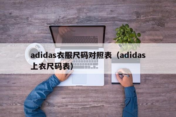 adidas衣服尺码对照表（adidas上衣尺码表）