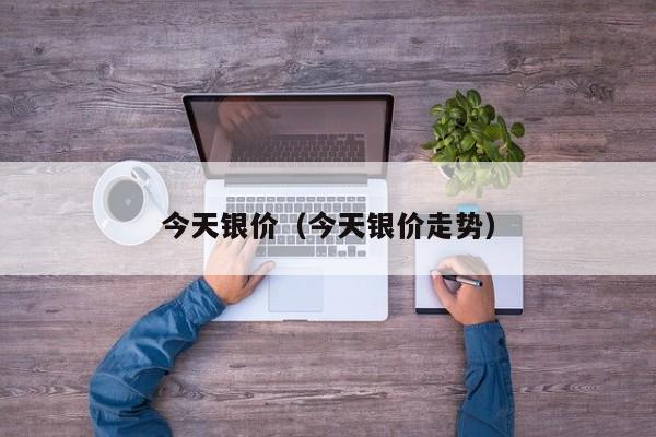 今天银价（今天银价走势）