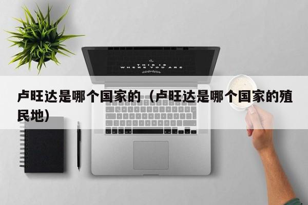 卢旺达是哪个国家的（卢旺达是哪个国家的殖民地）
