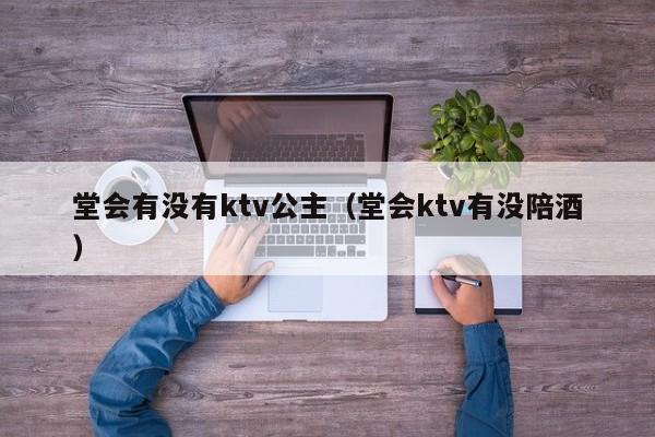 堂会有没有ktv公主（堂会ktv有没陪酒）
